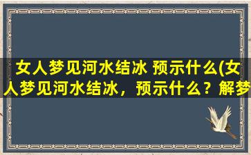 女人梦见河水结冰 预示什么(女人梦见河水结冰，预示什么？解梦分析！)